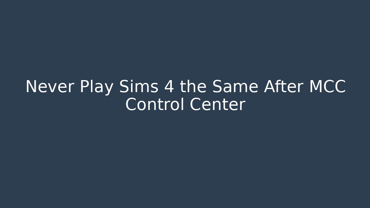 Never Play Sims 4 the Same After MCC Control Center