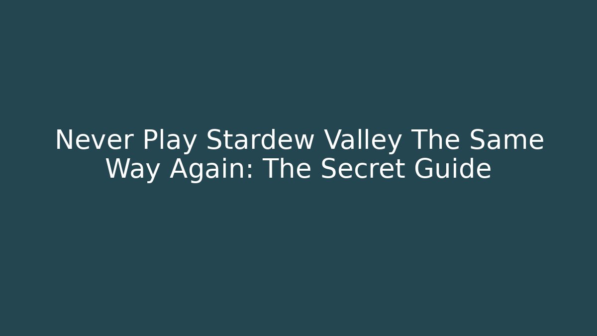 Never Play Stardew Valley The Same Way Again: The Secret Guide