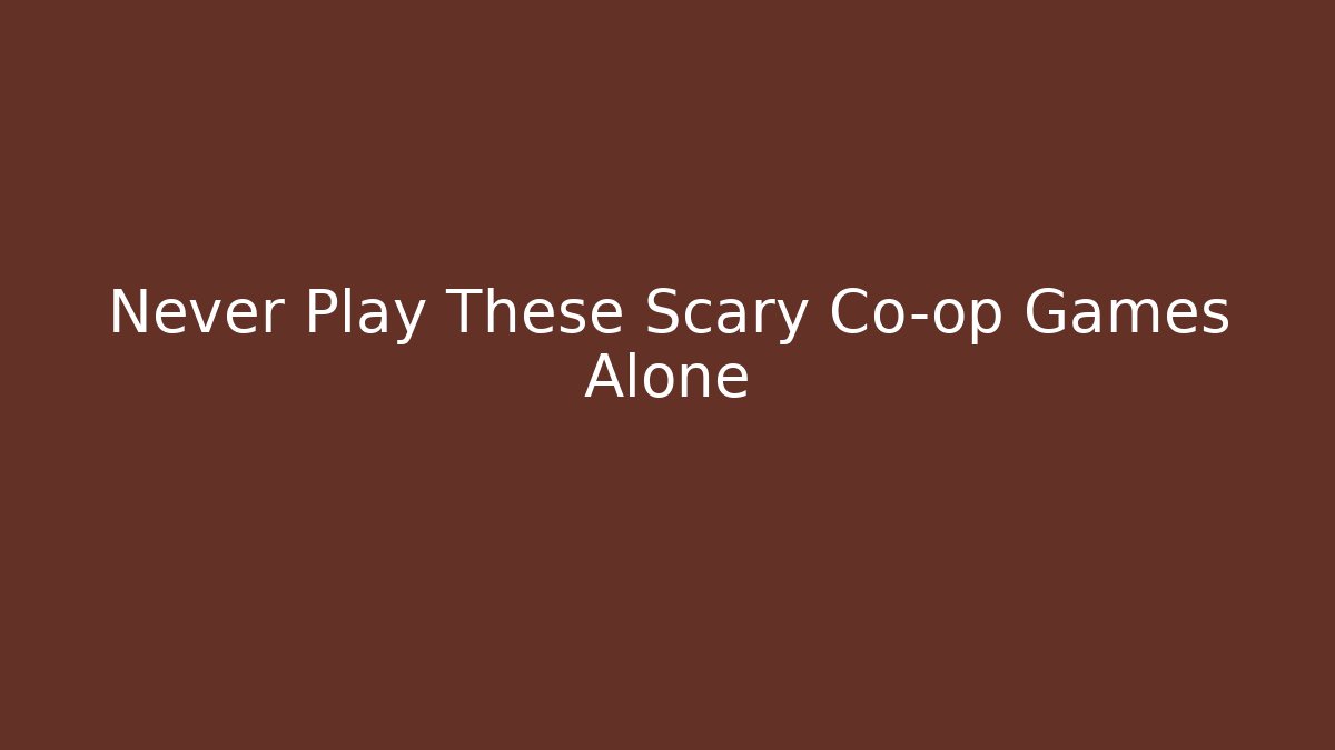 Never Play These Scary Co-op Games Alone