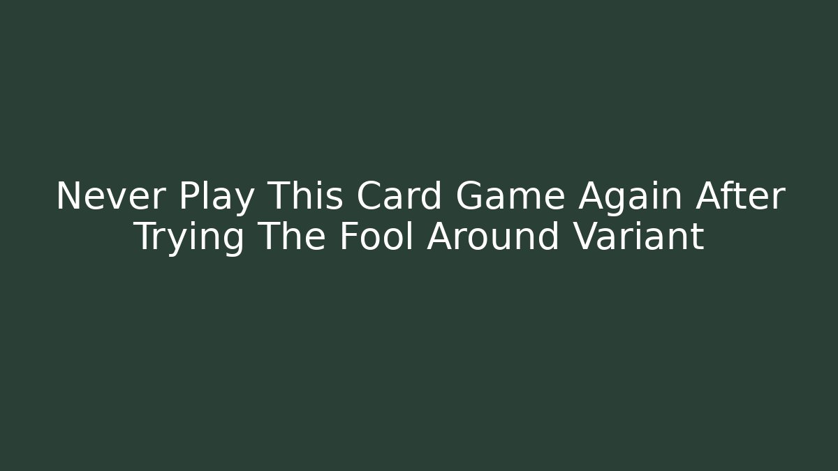 Never Play This Card Game Again After Trying The Fool Around Variant - Critter Realm