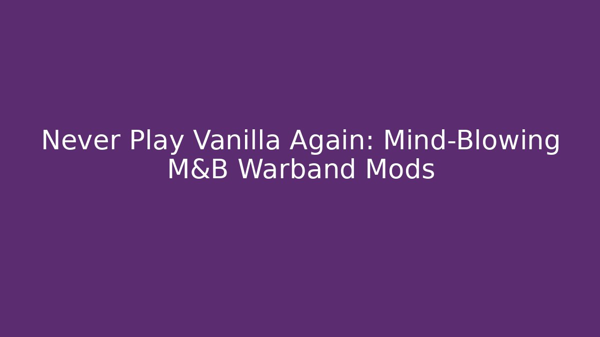 Never Play Vanilla Again: Mind-Blowing M&B Warband Mods - Critter Realm