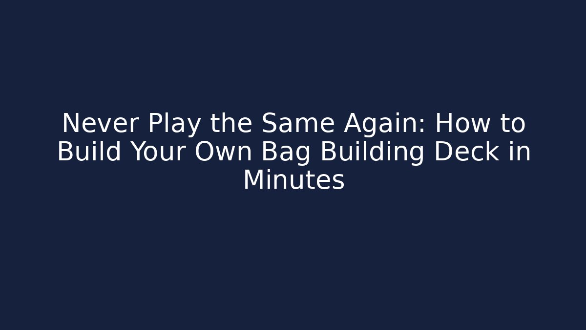 Never Play the Same Again: How to Build Your Own Bag Building Deck in Minutes
