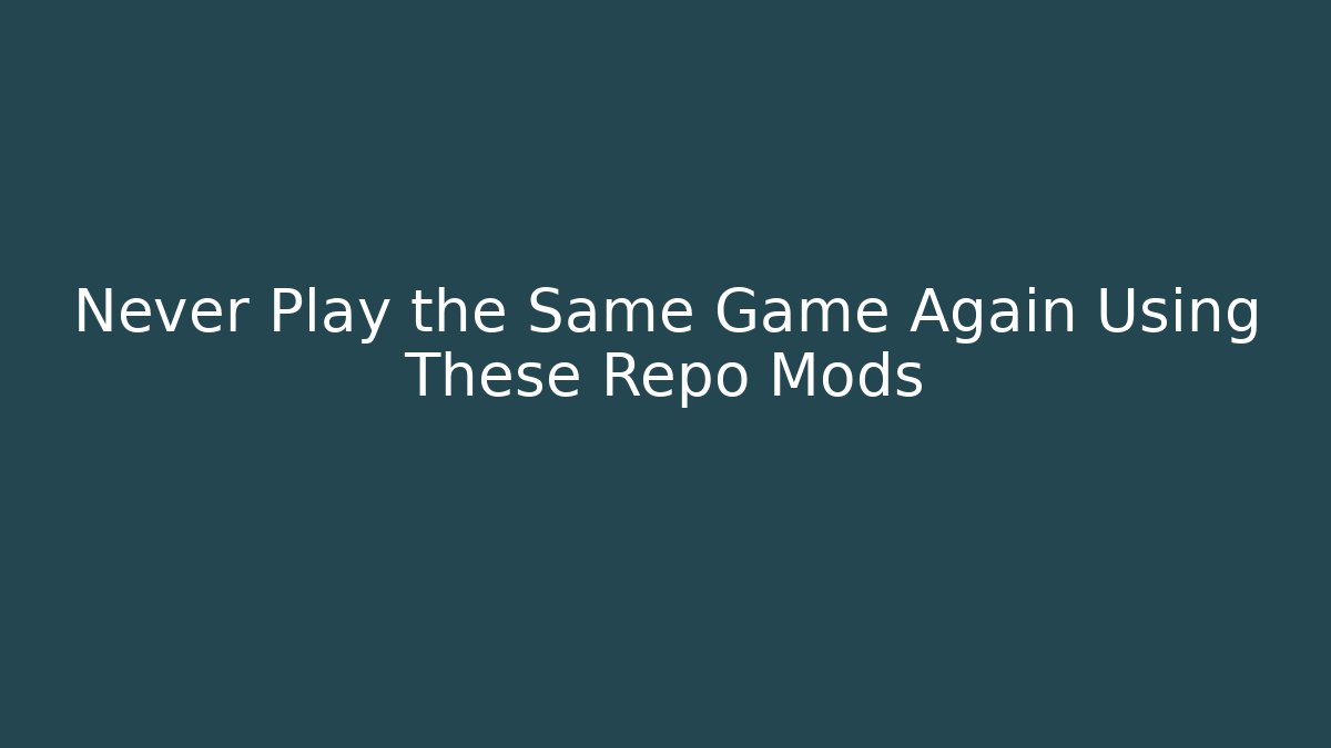 Never Play the Same Game Again Using These Repo Mods