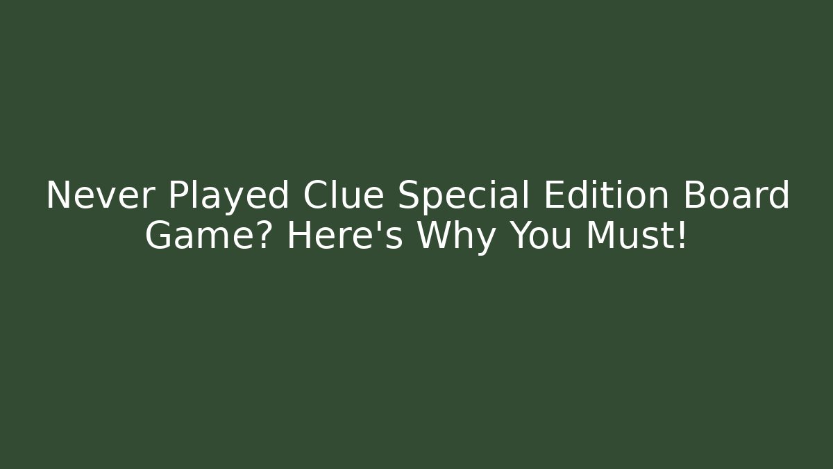 Never Played Clue Special Edition Board Game? Here's Why You Must!