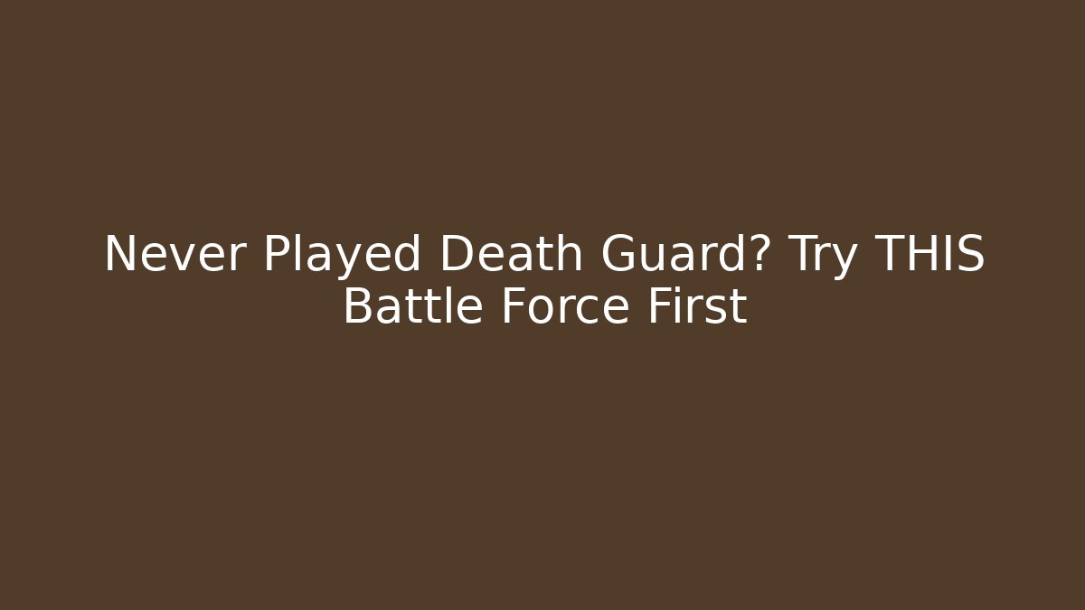 Never Played Death Guard? Try THIS Battle Force First