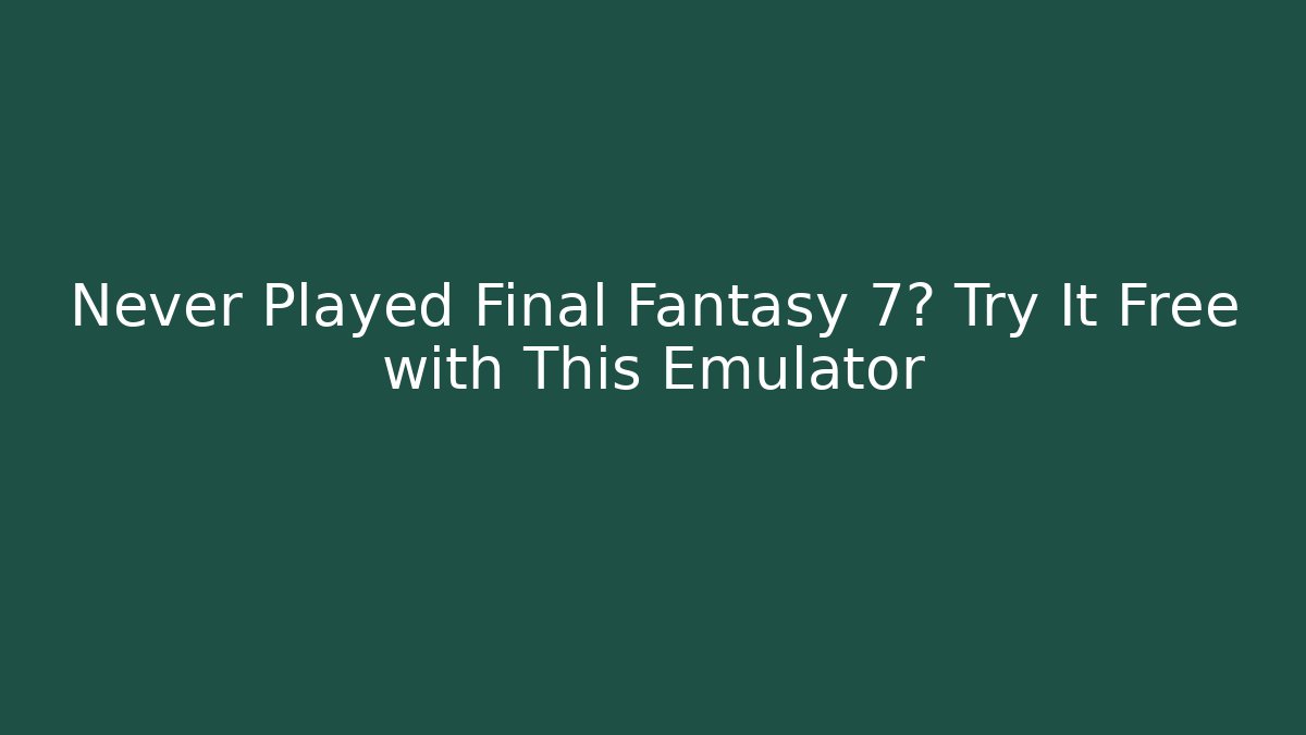 Never Played Final Fantasy 7? Try It Free with This Emulator