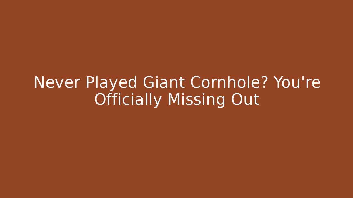 Never Played Giant Cornhole? You’re Officially Missing Out