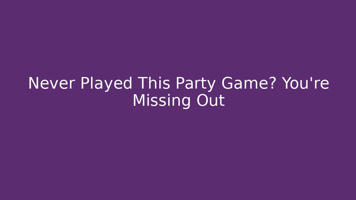 Never Played This Party Game? You’re Missing Out