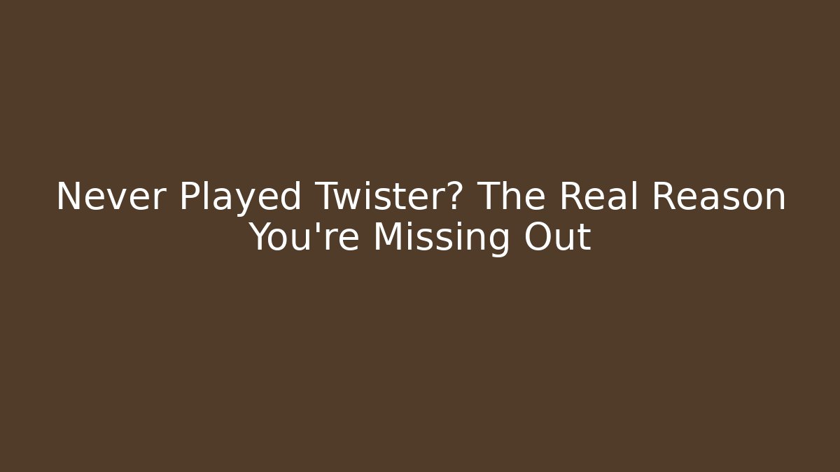 Never Played Twister? The Real Reason You’re Missing Out