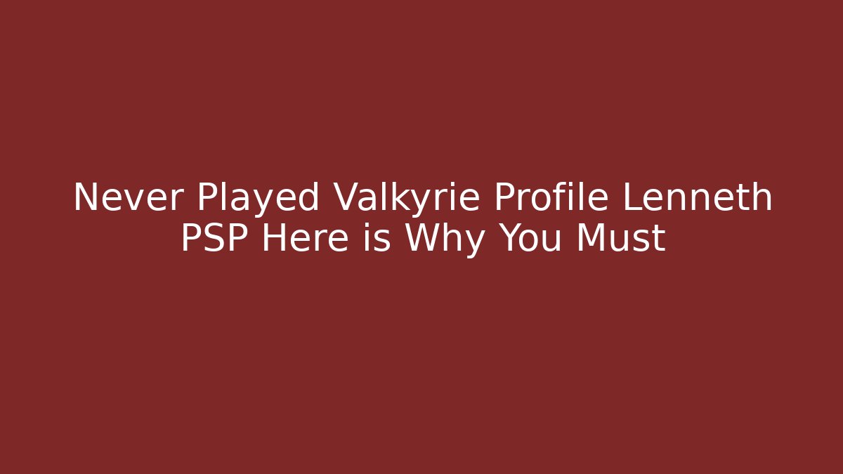 Never Played Valkyrie Profile Lenneth PSP Here is Why You Must