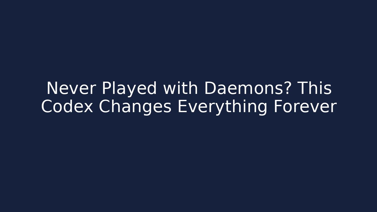 Never Played with Daemons? This Codex Changes Everything Forever