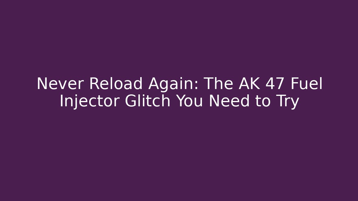 Never Reload Again: The AK 47 Fuel Injector Glitch You Need to Try