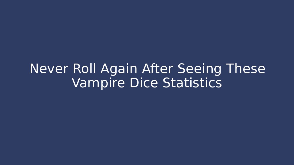 Never Roll Again After Seeing These Vampire Dice Statistics