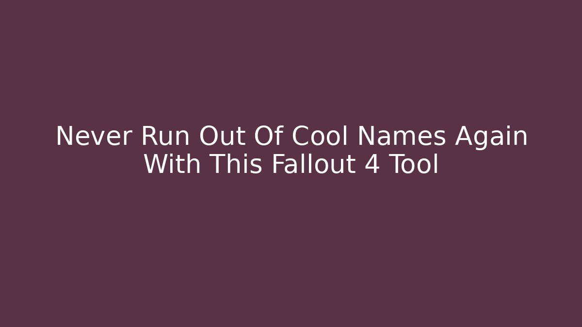 Never Run Out Of Cool Names Again With This Fallout 4 Tool - Critter Realm