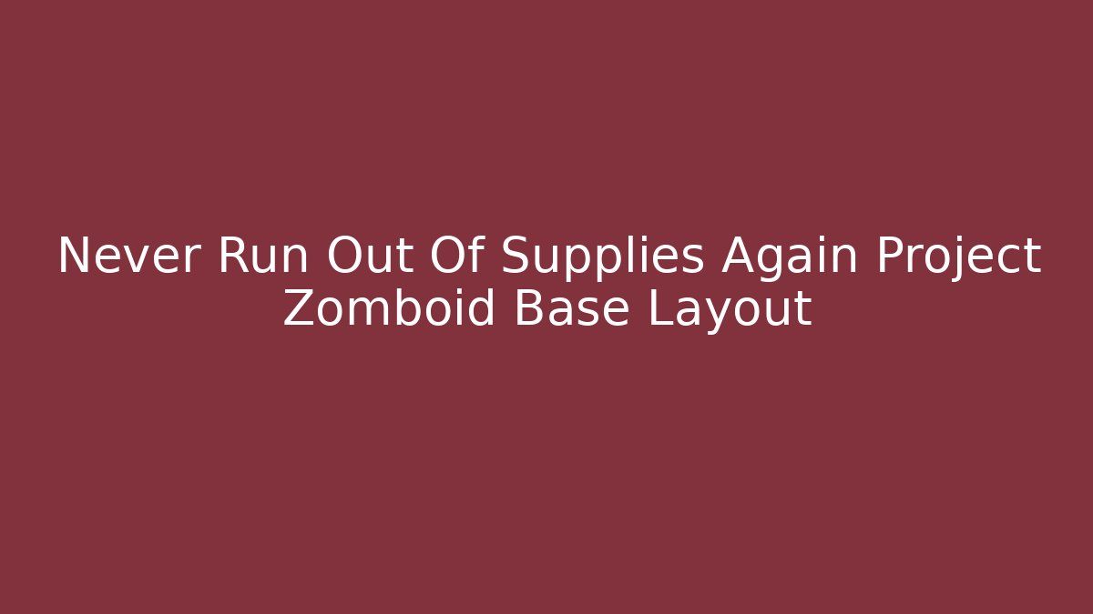Never Run Out Of Supplies Again Project Zomboid Base Layout