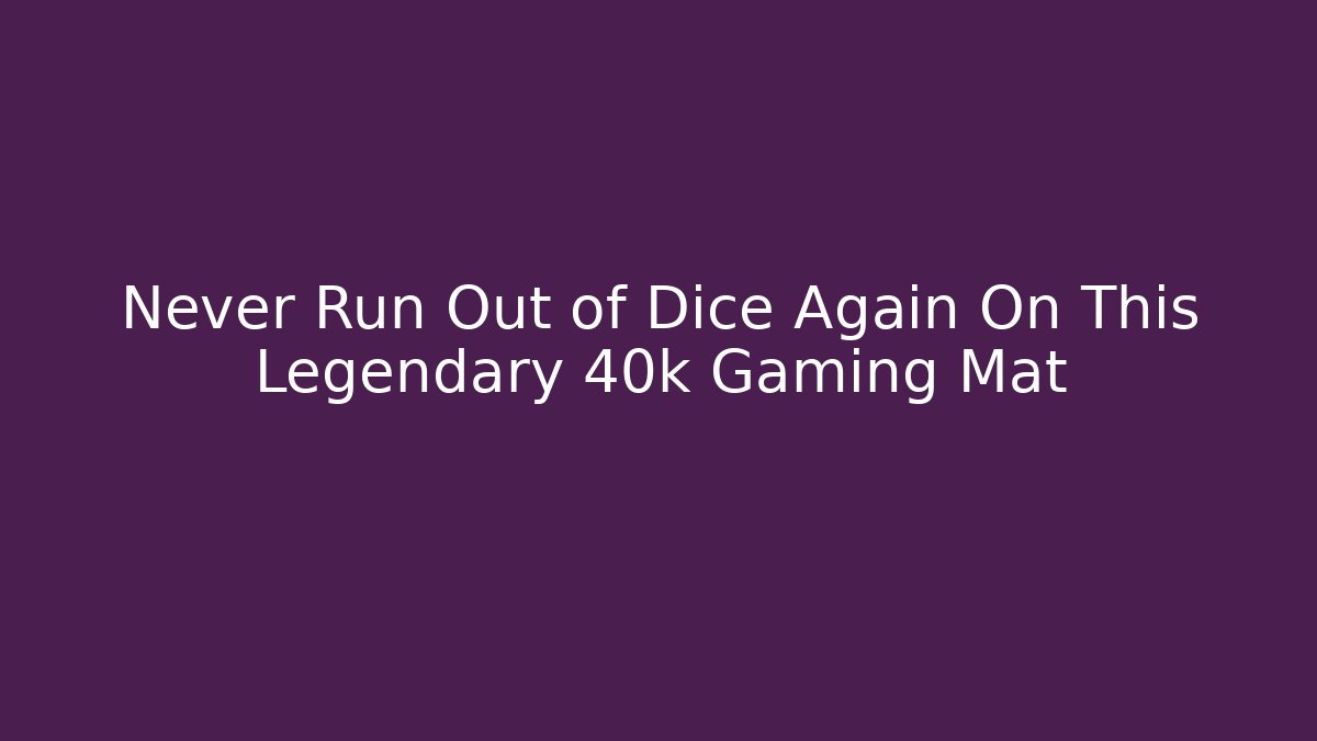 Never Run Out of Dice Again On This Legendary 40k Gaming Mat