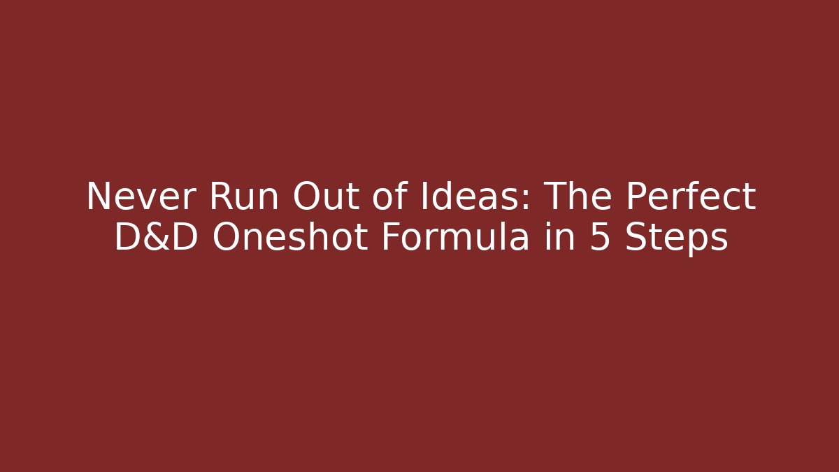 Never Run Out of Ideas: The Perfect D&D Oneshot Formula in 5 Steps