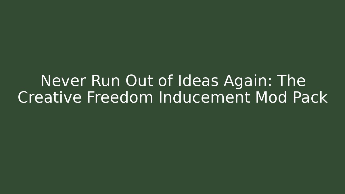 Never Run Out of Ideas Again: The Creative Freedom Inducement Mod Pack