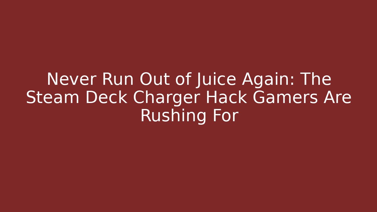 Never Run Out of Juice Again: The Steam Deck Charger Hack Gamers Are Rushing For