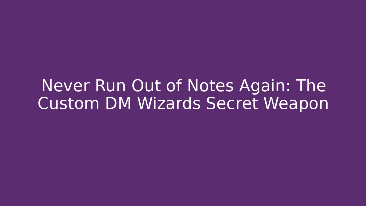 Never Run Out of Notes Again: The Custom DM Wizards Secret Weapon
