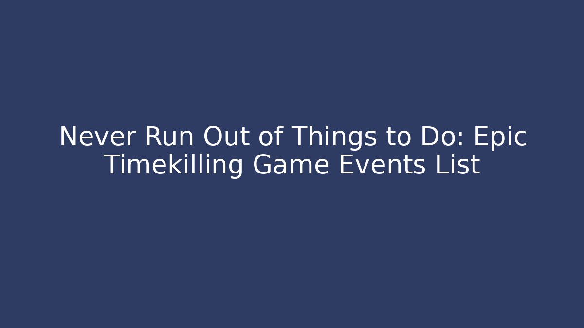 Never Run Out of Things to Do: Epic Timekilling Game Events List