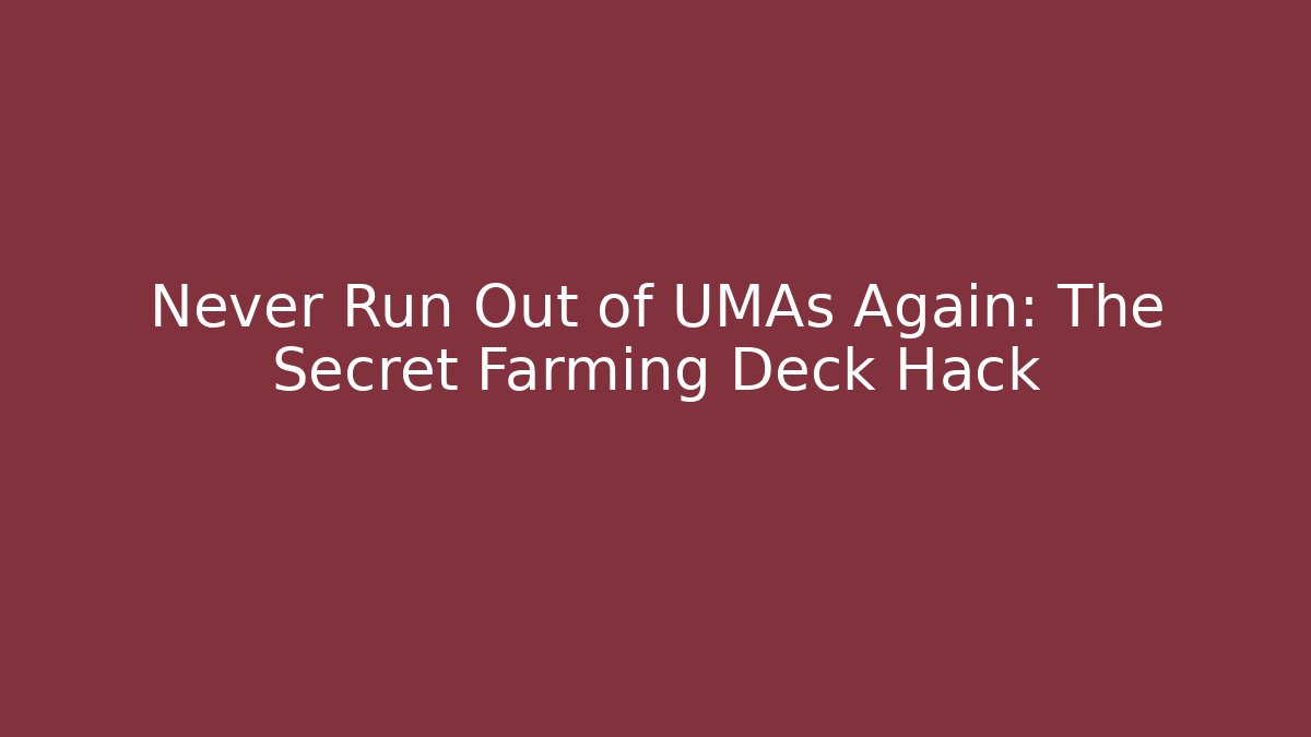 Never Run Out of UMAs Again: The Secret Farming Deck Hack
