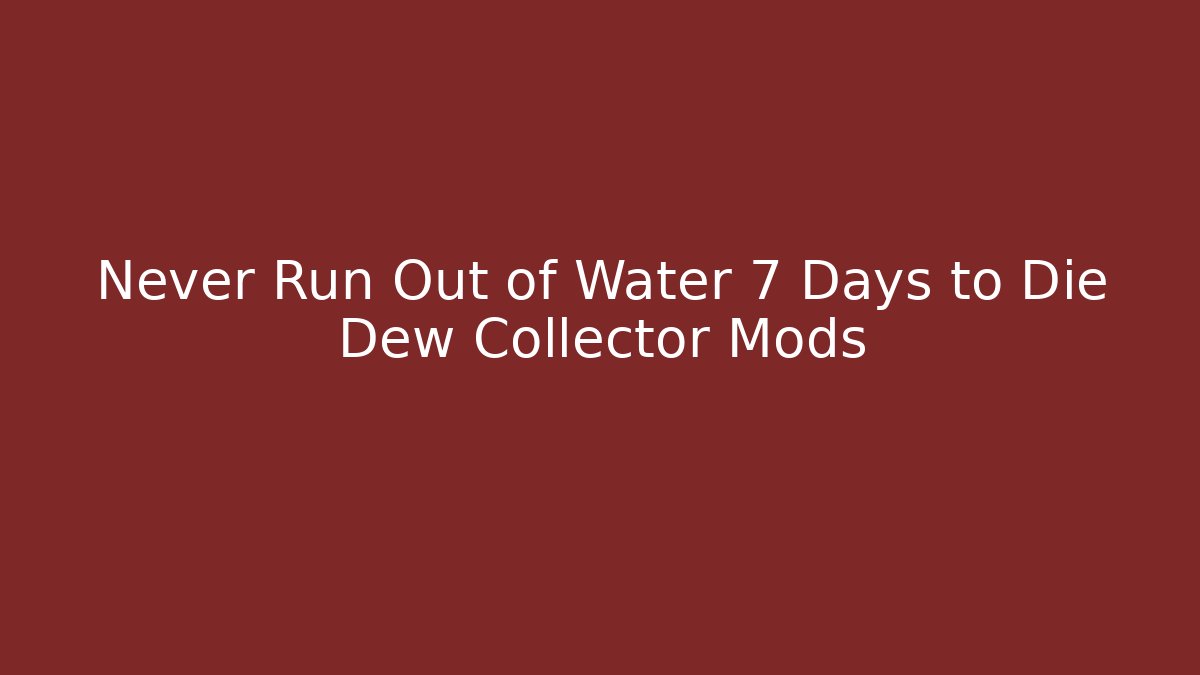 Never Run Out of Water 7 Days to Die Dew Collector Mods