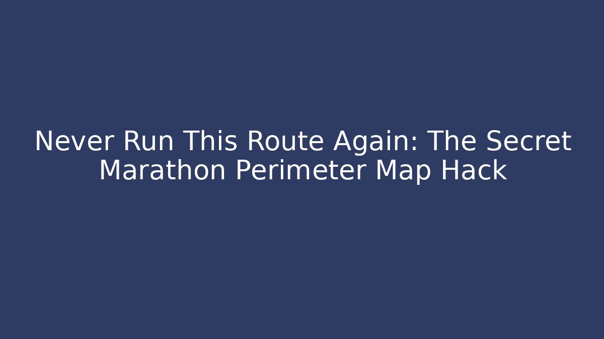 Never Run This Route Again: The Secret Marathon Perimeter Map Hack