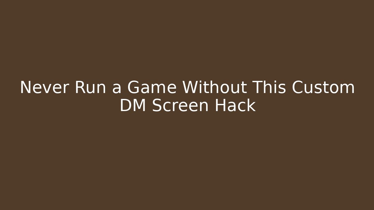 Never Run a Game Without This Custom DM Screen Hack