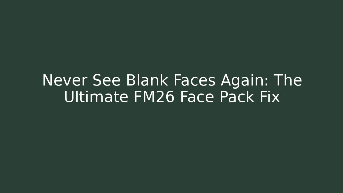 Never See Blank Faces Again: The Ultimate FM26 Face Pack Fix