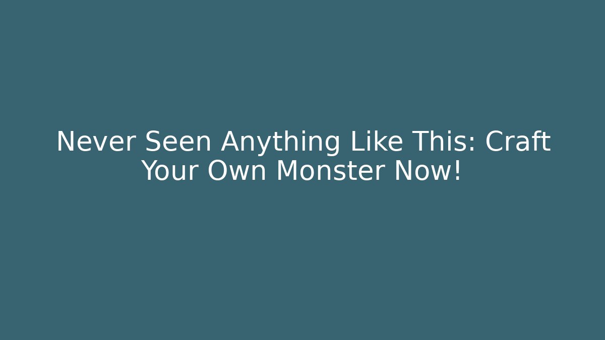 Never Seen Anything Like This: Craft Your Own Monster Now!