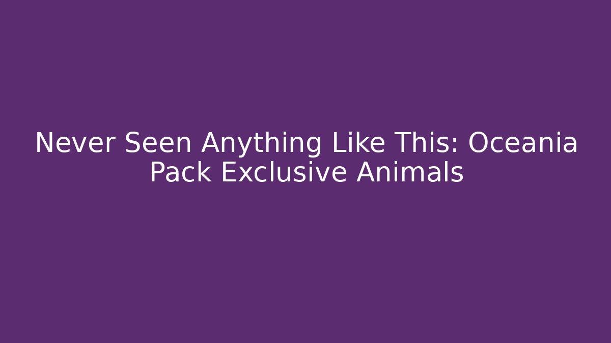 Never Seen Anything Like This: Oceania Pack Exclusive Animals