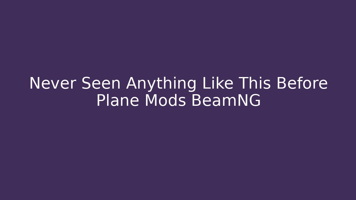 Never Seen Anything Like This Before Plane Mods BeamNG