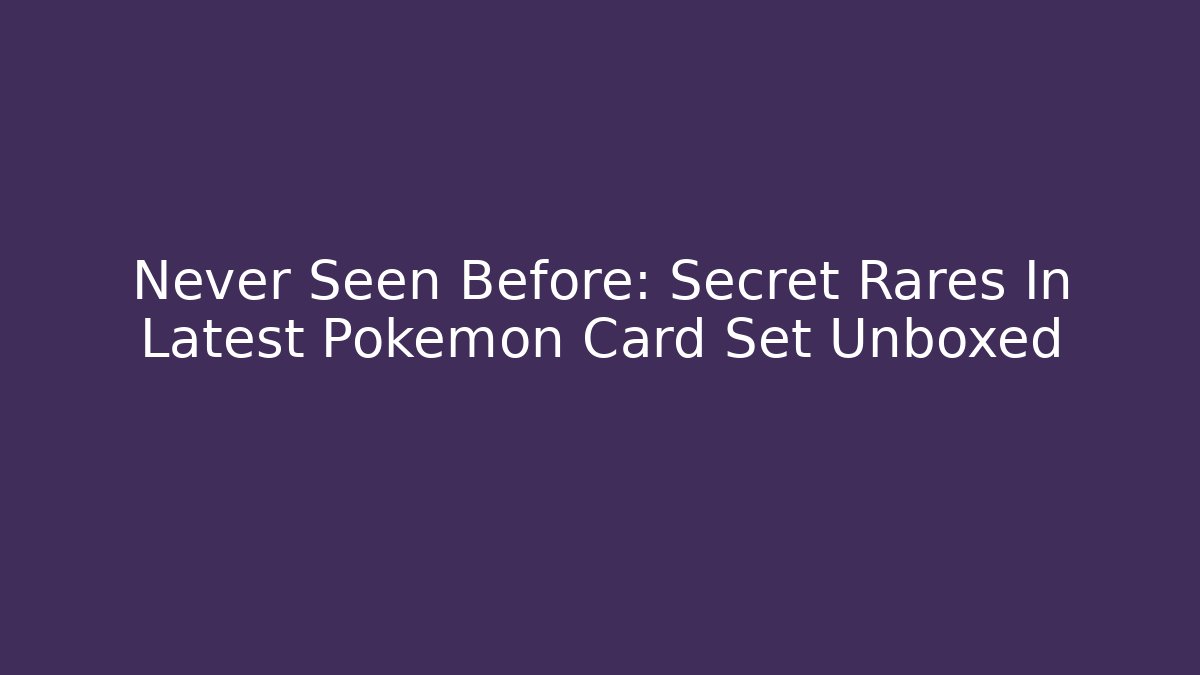 Never Seen Before: Secret Rares In Latest Pokemon Card Set Unboxed