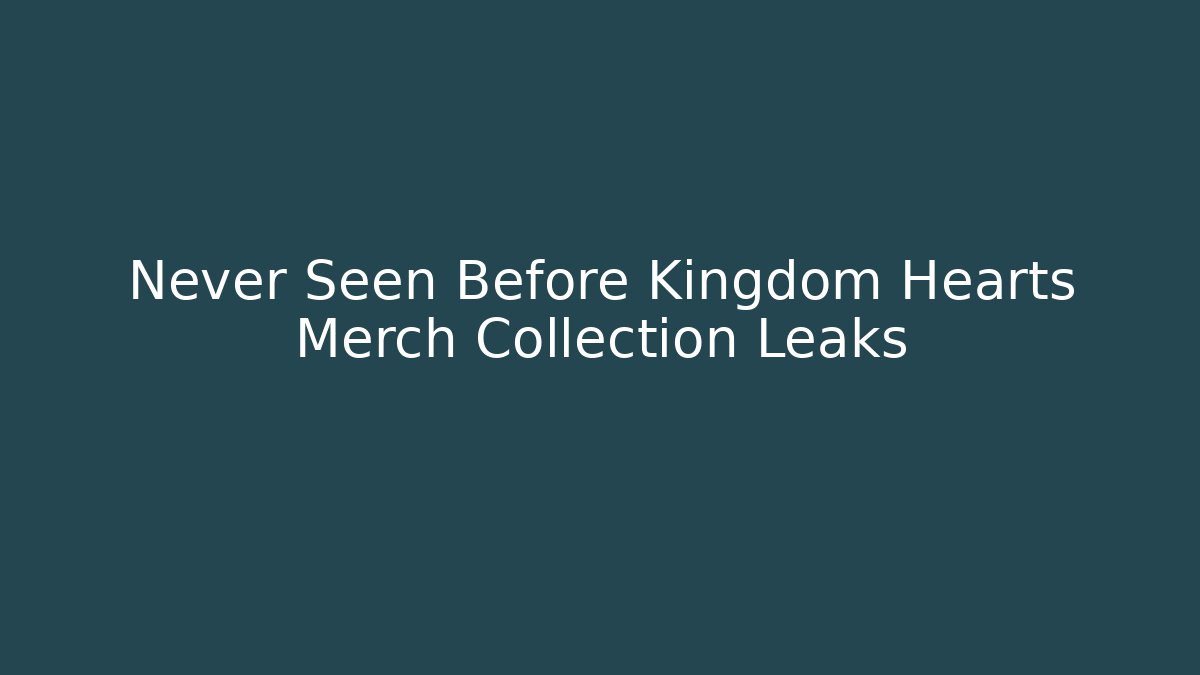 Never Seen Before Kingdom Hearts Merch Collection Leaks
