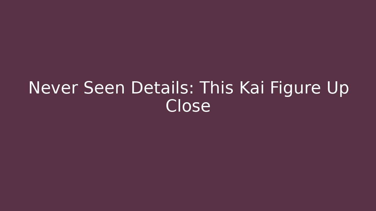Never Seen Details: This Kai Figure Up Close