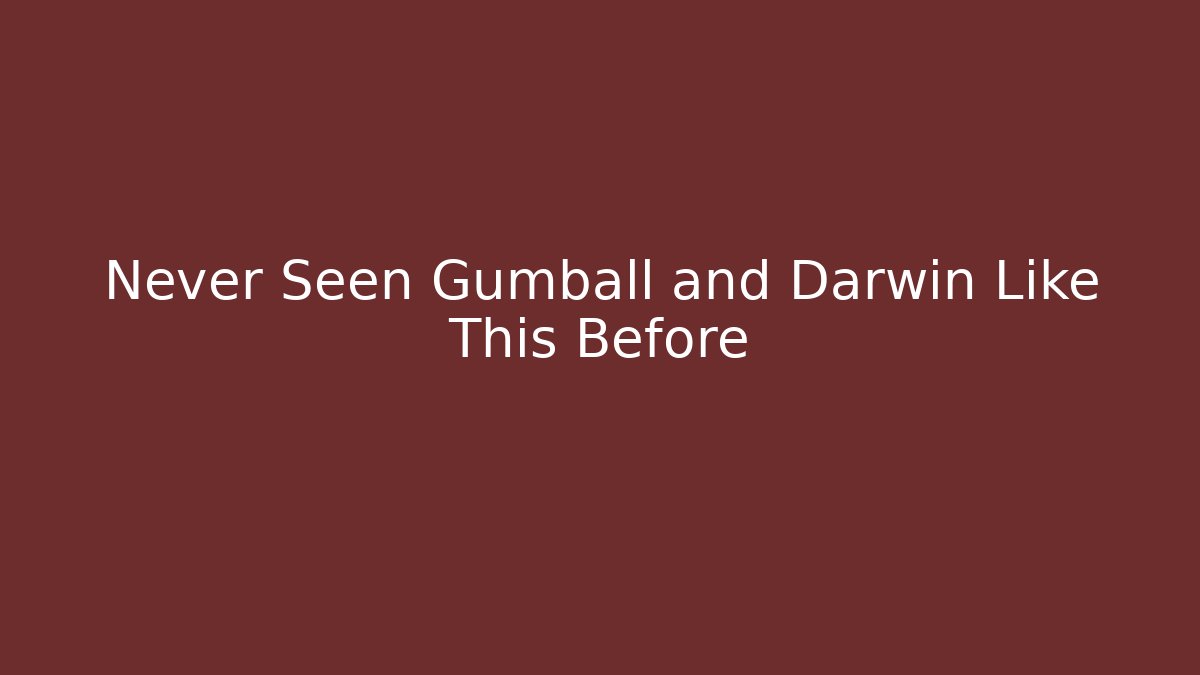 Never Seen Gumball and Darwin Like This Before - Critter Realm
