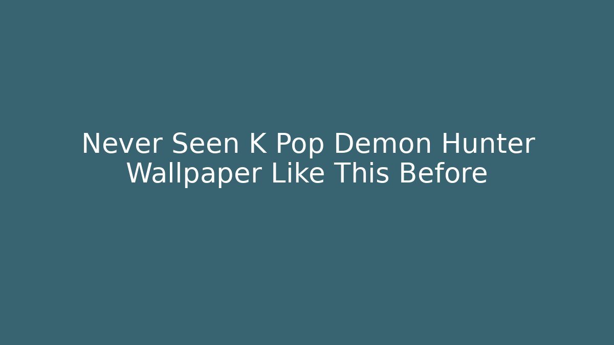 Never Seen K Pop Demon Hunter Wallpaper Like This Before