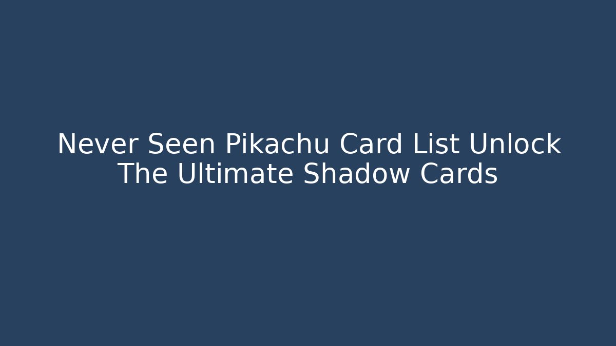 Never Seen Pikachu Card List Unlock The Ultimate Shadow Cards