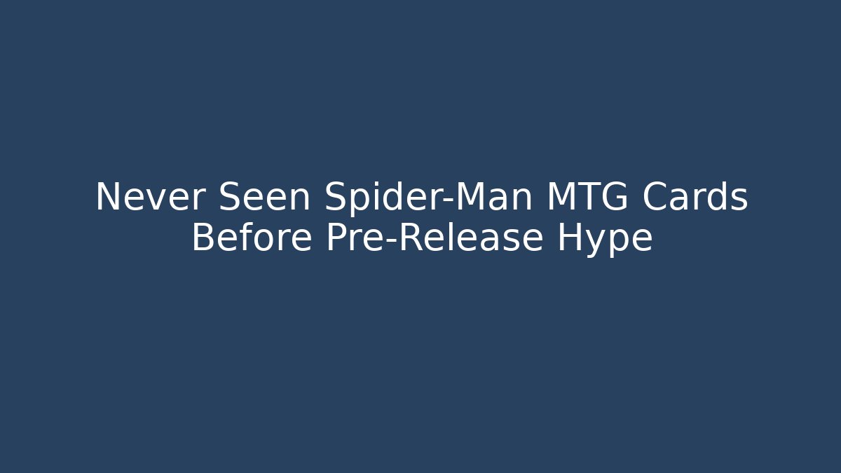 Never Seen Spider-Man MTG Cards Before Pre-Release Hype
