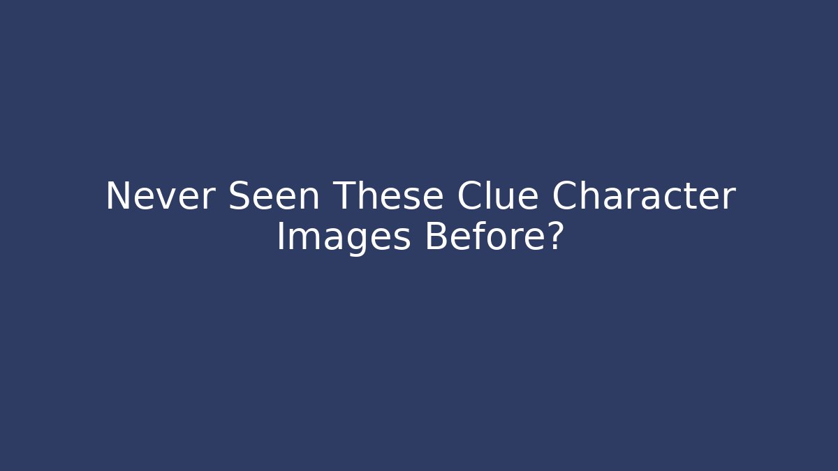 Never Seen These Clue Character Images Before?
