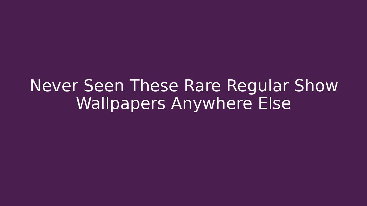 Never Seen These Rare Regular Show Wallpapers Anywhere Else - Critter Realm