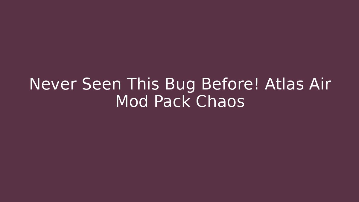 Never Seen This Bug Before! Atlas Air Mod Pack Chaos