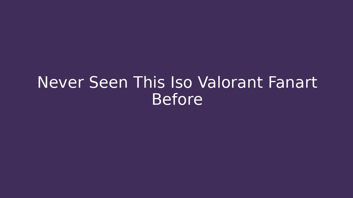 Never Seen This Iso Valorant Fanart Before