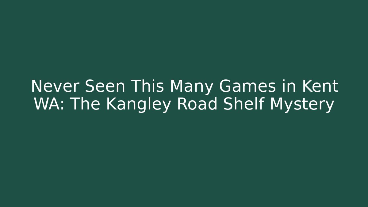Never Seen This Many Games in Kent WA: The Kangley Road Shelf Mystery