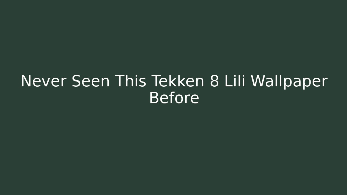 Never Seen This Tekken 8 Lili Wallpaper Before