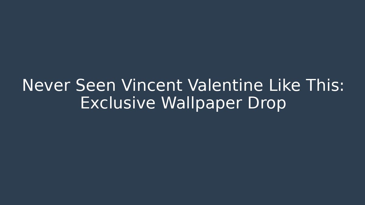 Never Seen Vincent Valentine Like This: Exclusive Wallpaper Drop