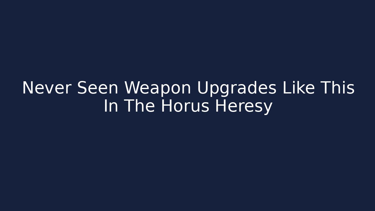 Never Seen Weapon Upgrades Like This In The Horus Heresy