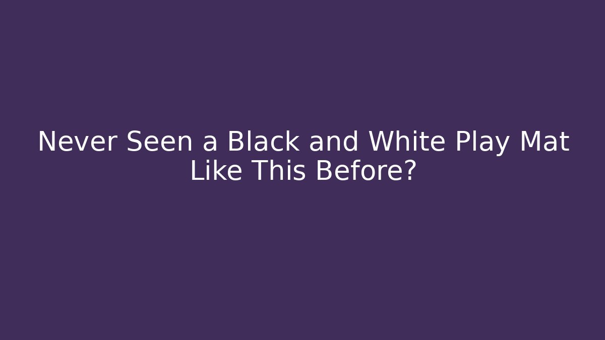 Never Seen a Black and White Play Mat Like This Before?