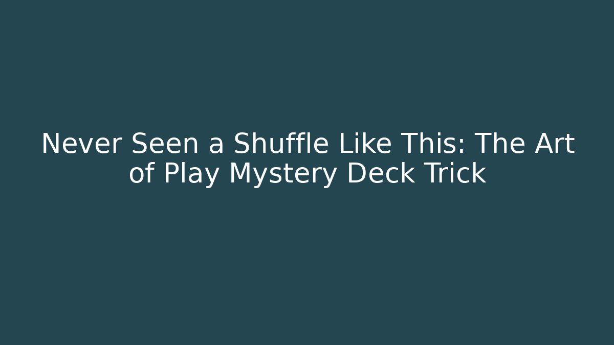 Never Seen a Shuffle Like This: The Art of Play Mystery Deck Trick